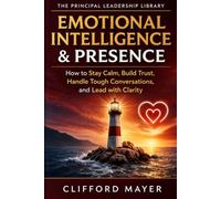 Emotional Intelligence & Presence: How to Stay Calm, Build Trust, Handle Tough Conversations, and Lead with Clarity