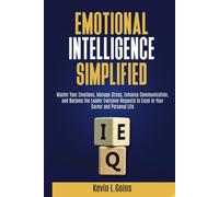 Emotional Intelligence Simplified: Master Your Emotions, Manage Stress, Enhance Communication, and Become the Leader Everyone Respects to Excel in Your Career and Personal Life