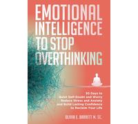 Emotional Intelligence To Stop Overthinking: 30 Days to Quiet Self-Doubt and Worry, Reduce Stress and Anxiety, and Build Lasting Confidence to Reclaim Your Life