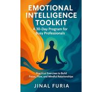 Emotional Intelligence Toolkit: A 30-Day Program for Busy Professionals: Practical Exercises to Build Focus, Flow, and Mindful Relationships
