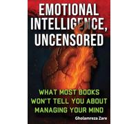 Emotional Intelligence, Uncensored: What Most Books Won’t Tell You About Managing Your Mind