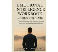 EMOTIONAL INTELLIGENCE WORKBOOK FOR MEN WITH ADHD: Practical Skills to Stay Focused, Control Emotions, and Lead with Confidence