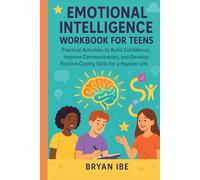 Emotional Intelligence Workbook for Teens: Practical Activities to Build Confidence, Improve Communication, and Develop Positive Coping Skills for a Happier Life