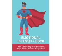Emotional Intensity Book: How Controlling Your Emotions Helps You To Become A Superhero