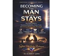 Emotional Leadership series, Becoming the Man who Stays, The final Guide to Emotional Reliability, Deep Trust, and Lifelong Relationship Strength: ... CALMLY, BUILD TRUST, KEEP CONNECTION