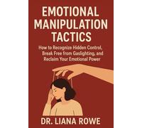Emotional Manipulation Tactics: How to Recognize Hidden Control, Break Free from Gaslighting, and Reclaim Your Emotional Power