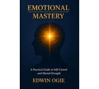 EMOTIONAL MASTERY: A Practical Guide to Self-Control, Confidence, and Mental Strength