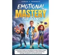 EMOTIONAL MASTERY FOR TEENS: A Practical Guide to Managing Anxiety, Stress, Anger, Building Emotional Resilience, and Cultivating Stronger Academic and Social Success