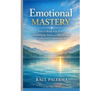 Emotional Mastery: How to Break Free From Overthinking, Stress, and Self - Sabotage for a peaceful, Empowered Life