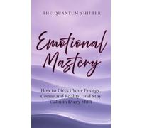 Emotional Mastery: How to Direct Your Energy, Command Reality, and Stay Calm in Every Shift