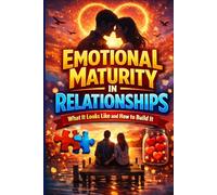 Emotional Maturity in Relationships: What It Looks Like and How to Build It: A Practical Guide to Self-Regulation, Healthy Communication, and Lasting Intimacy in Modern Relationships