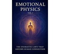 Emotional Physics: Volume 1: The Energetic Laws That Govern Human Connection