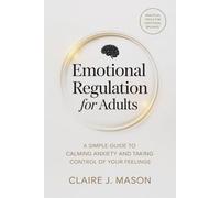Emotional Regulation for Adults: A Simple Guide to Calming Anxiety and Taking Control of Your Feelings