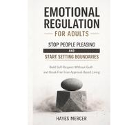 Emotional Regulation for Adults - Stop People Pleasing and Start Setting Boundaries: Build Self-Respect Without Guilt and Break Free from Approval-Based Living