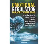 Emotional Regulation for Adults with ADHD: A Practical System for Handling Emotional Overload Before It Costs You Your Relationships, Work, or Self-Trust