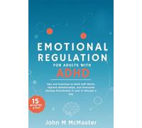 Emotional Regulation For Adults With ADHD: Tips and Exercises to Build Self-Worth, Improve Relationships, and Overcome Anxious Attachment in Just 15 Minutes a Day