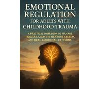 Emotional Regulation for Adults with Childhood Trauma: A Practical Workbook to Manage Triggers, Calm the Nervous System, and Heal Emotional Patterns
