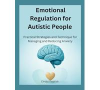 Emotional Regulation for Autistic People: Practical Strategies and Technique for Managing and Reducing Anxiety