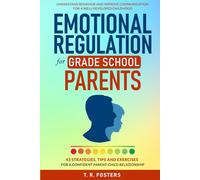 Emotional Regulation for Grade School Parents: 43 Strategies, Tips and Exercises for a Confident Parent-Child Relationship. Understand Behavior and Improve Communication for a Well-Developed Childhood