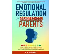 Emotional Regulation for Grade School Parents: 43 Strategies, Tips and Exercises for a Confident Parent-Child Relationship. Understand Behavior and Improve Communication for a Well-Developed Childhood