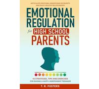 Emotional Regulation for High School Parents: 41 Strategies, Tips and Exercises for Raising a Happy, Independent Teenager. Articulate Emotions, Understand Outbursts and Enjoy Healthy Relationships