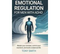EMOTIONAL REGULATION FOR MEN WITH ADHD: Master your mindset, control your reactions, and build a balanced life