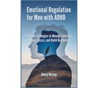 Emotional Regulation for Men with ADHD: Practical Strategies to Manage Emotions, Reduce Stress, and Build Resilience
