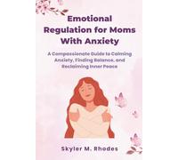 Emotional Regulation for Moms with Anxiety: A Compassionate Guide to Calming Anxiety, Finding Balance, and Reclaiming Inner Peace