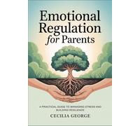 Emotional Regulation For Parents: A Practical Guide to Managing Stress and Building Resilience