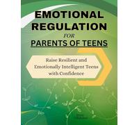 Emotional Regulation For Parents of Teens: Raise Resilient and Emotionally Intelligent Teens with Confidence