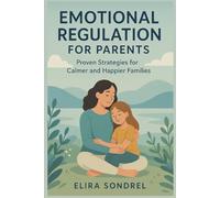 EMOTIONAL REGULATION FOR PARENTS: Proven Strategies for Calmer and Happier Families