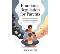 Emotional Regulation for Parents: Transforming chaos into calm: How to build peace, patience, and strong family bonds