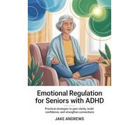 Emotional Regulation for Seniors with ADHD: Practical strategies to gain clarity, build confidence, and strengthen connections