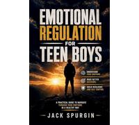 Emotional Regulation for Teen Boys: A Practical Guide to Navigate Through Your Emotions in a Healthy Way