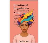 Emotional Regulation for Teen Girls with ADHD: A Guide to Navigating Your Big Feelings and Overcoming Overwhelm