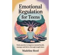 Emotional Regulation for Teens: Daily practice to improve mental health, manage and thrive through tough times