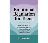 Emotional Regulation for Teens: Practical tools to help manage anxiety, build resilience, and navigate stress with confidence