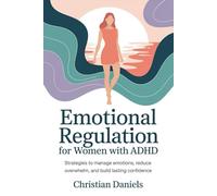 Emotional Regulation for Women with ADHD: Strategies to manage emotions, reduce overwhelm, and build lasting confidence