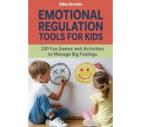 Emotional Regulation Tools for Kids: 100 Fun Games and Activities to Help Children Calm Down, Manage Big Feelings, and Self-Regulate