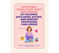 Emotional Regulation Tools for Parents of Children with ADHD, Autism, and Sensory Processing Challenges: Supporting Yourself Through Overwhelm and Big Emotions