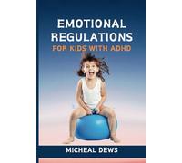 EMOTIONAL REGULATIONS FOR KIDS WITH ADHD: Effective Strategies to Help your Child Manage Emotions, Build Confidence and Succeed