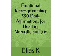 Emotional Reprogramming: 350 Daily Affirmations for Healing, Strength, and Joy