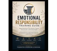 EMOTIONAL RESPONSIBILITY TRAINING GUIDE: Taking Ownership of Your Reactions, Choices, Communication, and Emotional Health
