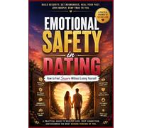 Emotional Safety in Dating: How to Feel Secure Without Losing Yourself: Heal Relationship Anxiety, Set Healthy Boundaries, and Build Secure, Lasting Love