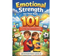 Emotional Strength for Your Kids: 101 Practical Guide to Building Resilience in a Stress-Filled, Digital, and Over-Scheduled World