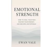 Emotional Strength: How to Heal Your Past, Master Your Mindset, and Become Unstoppable