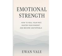 Emotional Strength: How to Heal Your Past, Master Your Mindset, and Become Unstoppable
