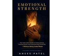 Emotional Strength: The Indian Man's Guide to Feeling Deeply, Thinking Clearly, and Communicating Powerfully - Without Being Called Weak