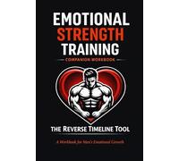 EMOTIONAL STRENGTH TRAINING COMPANION WORKBOOK: The Reverse Timeline Tool A guided workbook for reflection, awareness, and emotional growth