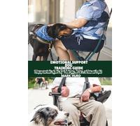 EMOTIONAL SUPPORT DOG TRAINING GUIDE: A Compassionate Step-by-Step Guide to Raising, Training, and Living with a Life-Changing Emotional Support Dog- From Puppyhood to Public Access and Beyond: 10